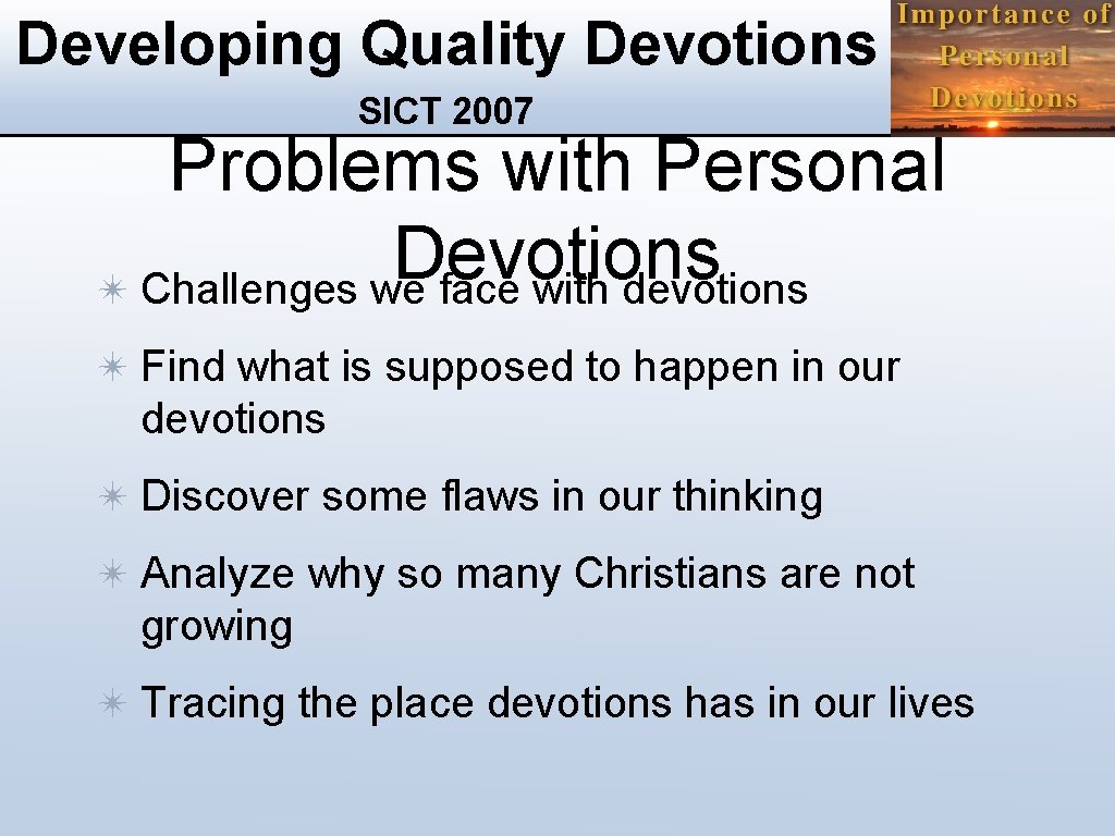 Developing Quality Devotions SICT 2007 Problems with Personal Devotions ✴ Challenges we face with