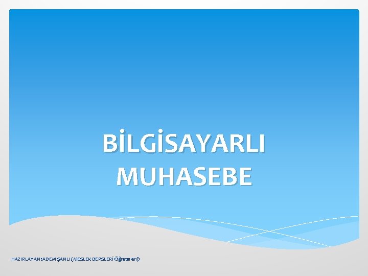 BİLGİSAYARLI MUHASEBE HAZIRLAYAN: ADEM ŞANLI (MESLEK DERSLERİ Öğretmeni) 