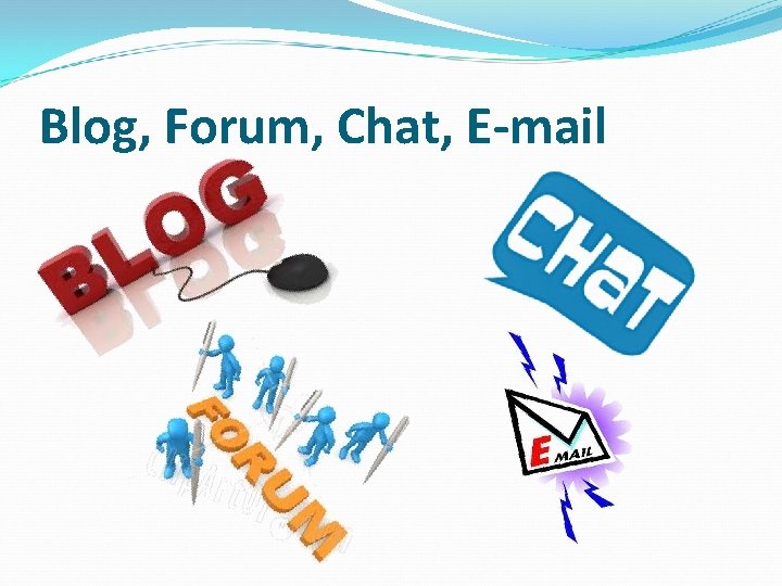 Blog, Forum, Chat, E-mail 