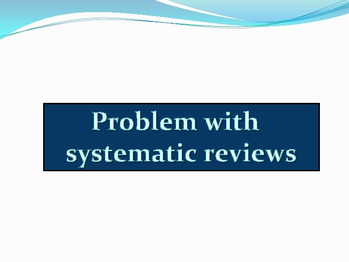 Problem with systematic reviews 