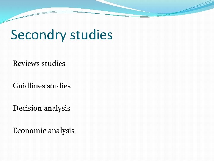 Secondry studies Reviews studies Guidlines studies Decision analysis Economic analysis 