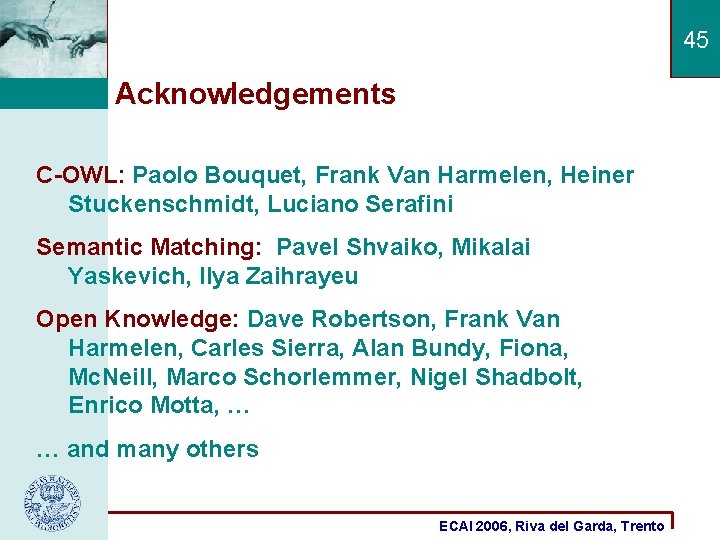 45 Acknowledgements C-OWL: Paolo Bouquet, Frank Van Harmelen, Heiner Stuckenschmidt, Luciano Serafini Semantic Matching: