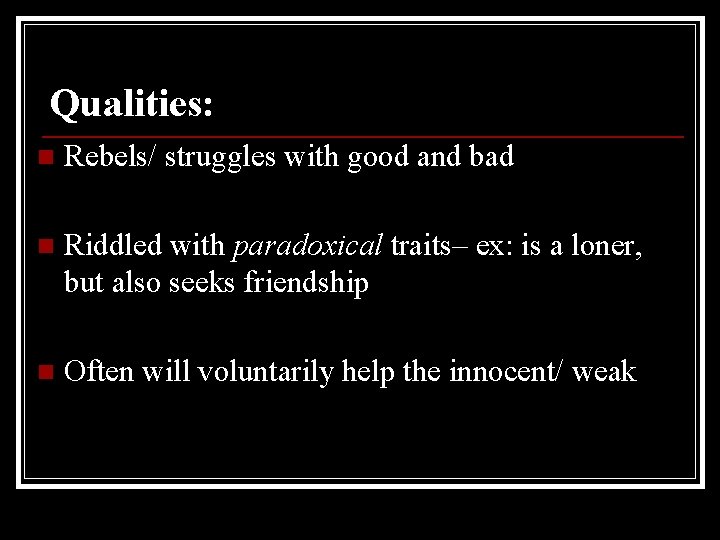 Qualities: n Rebels/ struggles with good and bad n Riddled with paradoxical traits– ex: