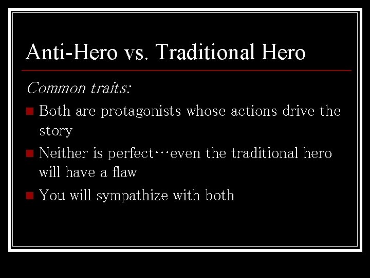Anti-Hero vs. Traditional Hero Common traits: Both are protagonists whose actions drive the story