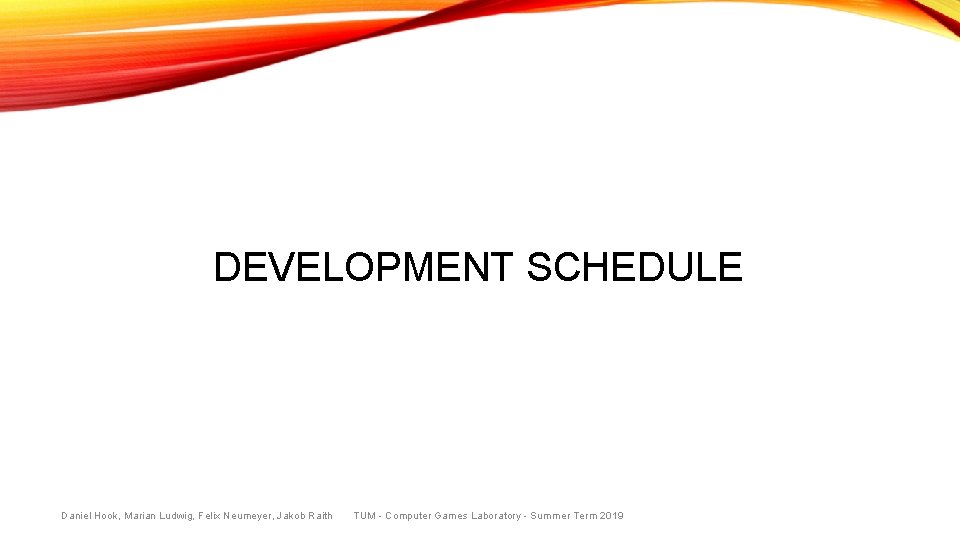 DEVELOPMENT SCHEDULE Daniel Hook, Marian Ludwig, Felix Neumeyer, Jakob Raith TUM - Computer Games