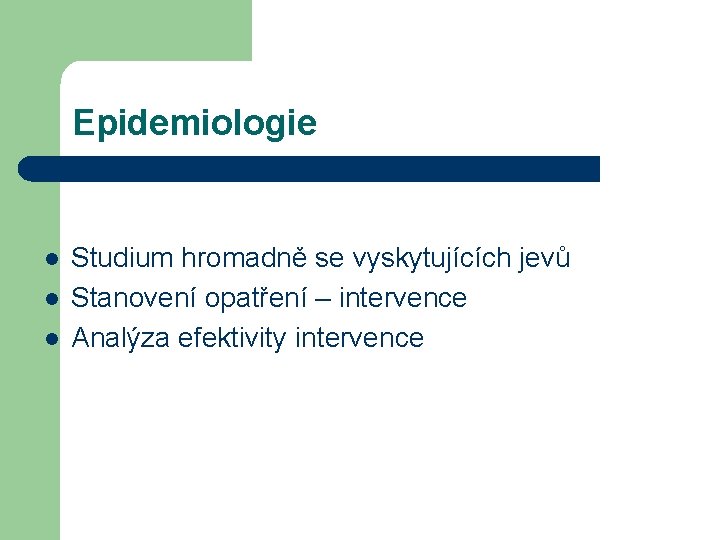 Epidemiologie l l l Studium hromadně se vyskytujících jevů Stanovení opatření – intervence Analýza