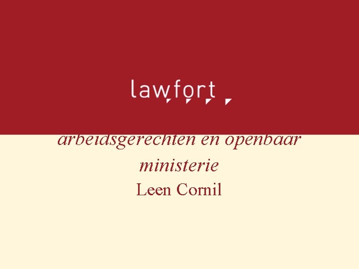 Inrichting en bevoegdheid van arbeidsgerechten en openbaar ministerie Leen Cornil 