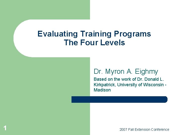 Evaluating Training Programs The Four Levels Dr. Myron A. Eighmy Based on the work