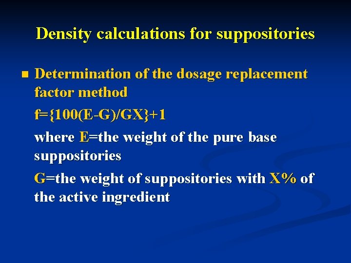 Density calculations for suppositories n Determination of the dosage replacement factor method f={100(E-G)/GX}+1 where