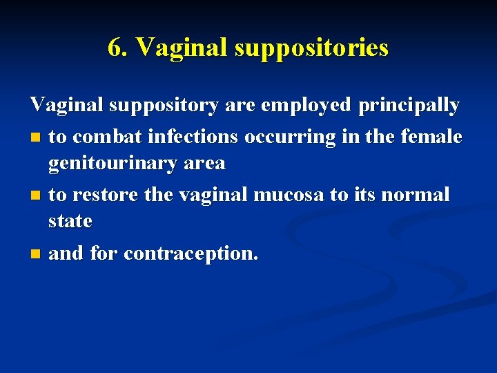 6. Vaginal suppositories Vaginal suppository are employed principally n to combat infections occurring in