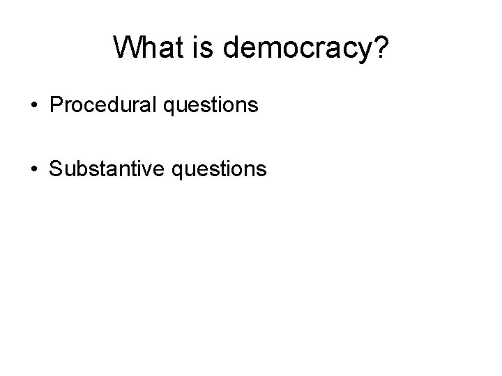 What is democracy? • Procedural questions • Substantive questions 