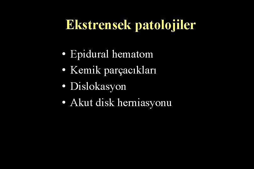 Ekstrensek patolojiler • • Epidural hematom Kemik parçacıkları Dislokasyon Akut disk herniasyonu 