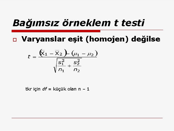 Bağımsız örneklem t testi o Varyanslar eşit (homojen) değilse tkr için df = küçük