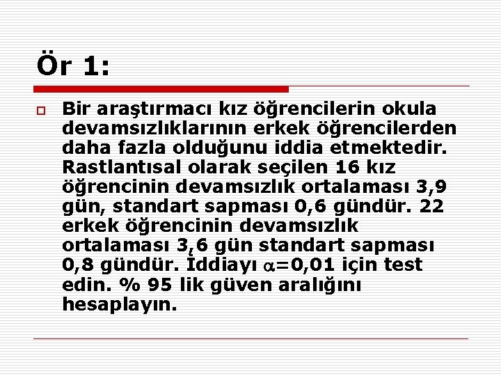 Ör 1: o Bir araştırmacı kız öğrencilerin okula devamsızlıklarının erkek öğrencilerden daha fazla olduğunu