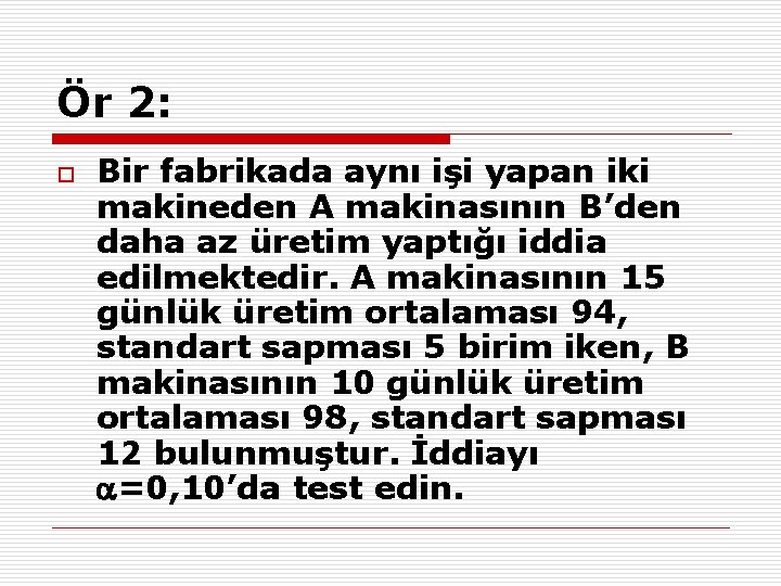 Ör 2: o Bir fabrikada aynı işi yapan iki makineden A makinasının B’den daha