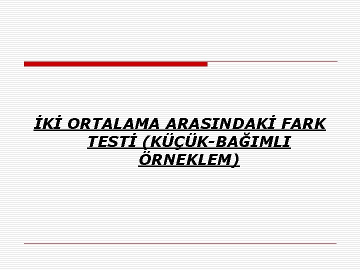 İKİ ORTALAMA ARASINDAKİ FARK TESTİ (KÜÇÜK-BAĞIMLI ÖRNEKLEM) 