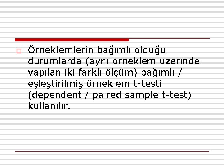 o Örneklemlerin bağımlı olduğu durumlarda (aynı örneklem üzerinde yapılan iki farklı ölçüm) bağımlı /