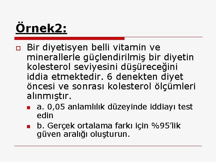 Örnek 2: o Bir diyetisyen belli vitamin ve minerallerle güçlendirilmiş bir diyetin kolesterol seviyesini