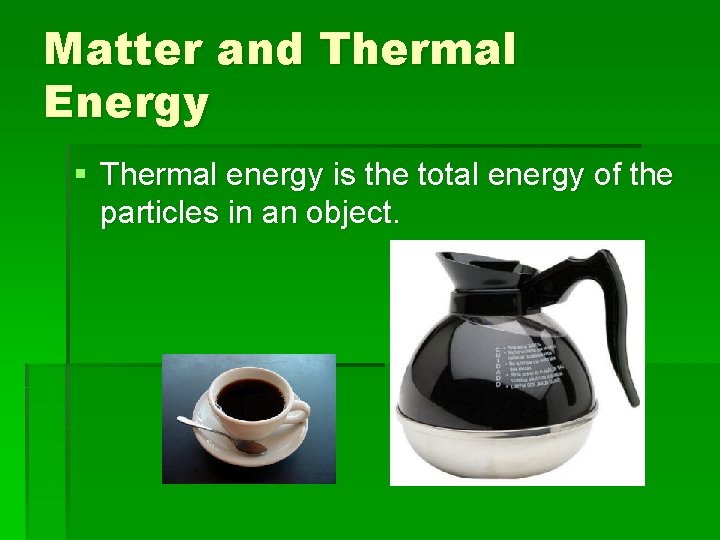 Matter and Thermal Energy § Thermal energy is the total energy of the particles