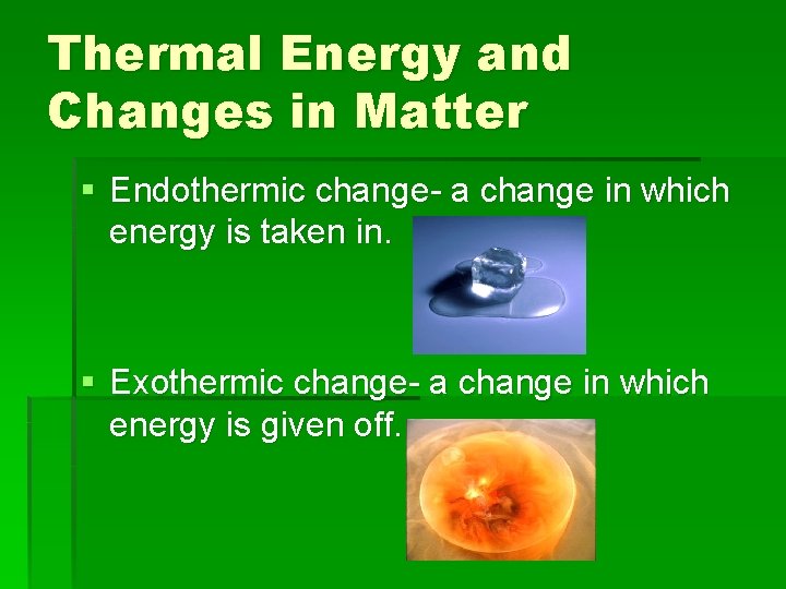 Thermal Energy and Changes in Matter § Endothermic change- a change in which energy