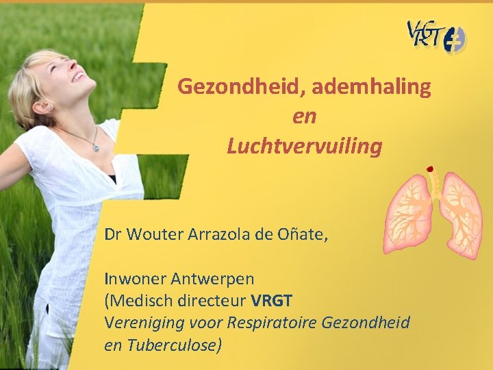 Gezondheid, ademhaling en Luchtvervuiling Dr Wouter Arrazola de Oñate, Inwoner Antwerpen (Medisch directeur VRGT Gezondheid, ademhaling en Luchtvervuiling Dr Wouter Arrazola de Oñate, Inwoner Antwerpen (Medisch directeur VRGT
