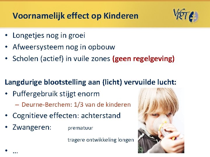 Voornamelijk effect op Kinderen • Longetjes nog in groei • Afweersysteem nog in opbouw Voornamelijk effect op Kinderen • Longetjes nog in groei • Afweersysteem nog in opbouw