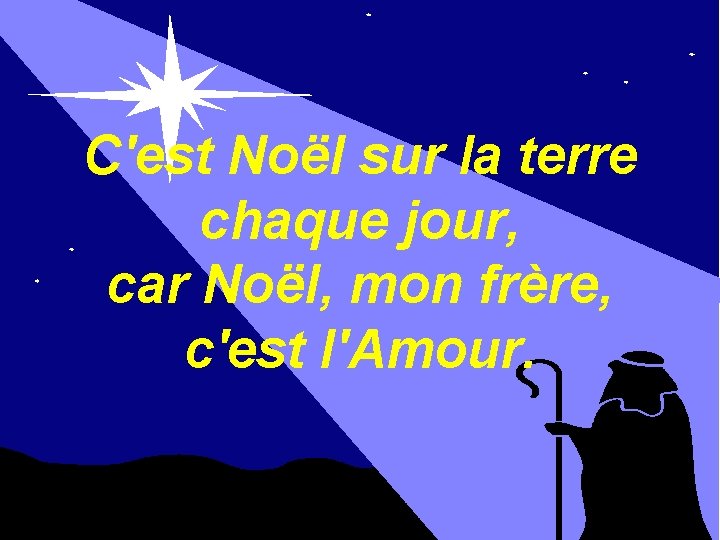 C'est Noël sur la terre chaque jour, car Noël, mon frère, c'est l'Amour. 