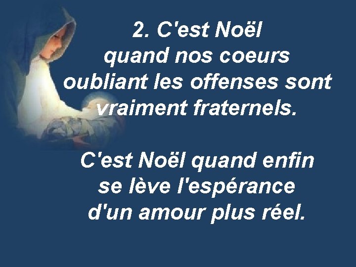 2. C'est Noël quand nos coeurs oubliant les offenses sont vraiment fraternels. C'est Noël