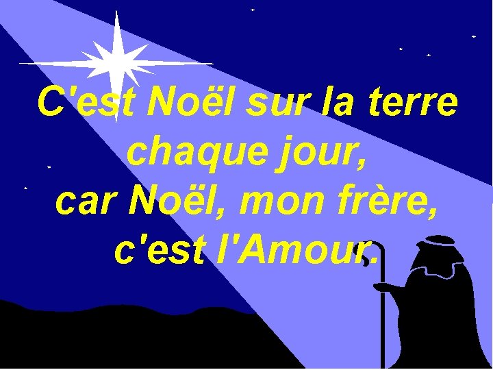 C'est Noël sur la terre chaque jour, car Noël, mon frère, c'est l'Amour. 