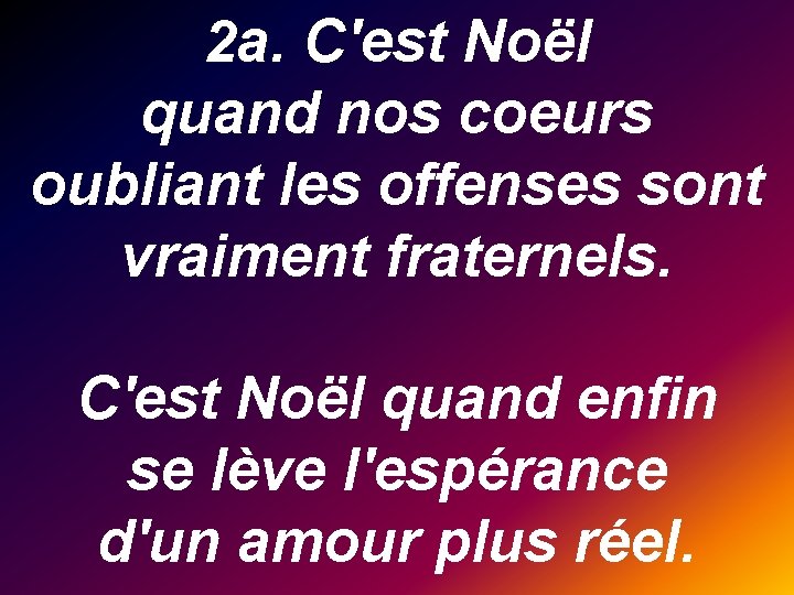 2 a. C'est Noël quand nos coeurs oubliant les offenses sont vraiment fraternels. C'est