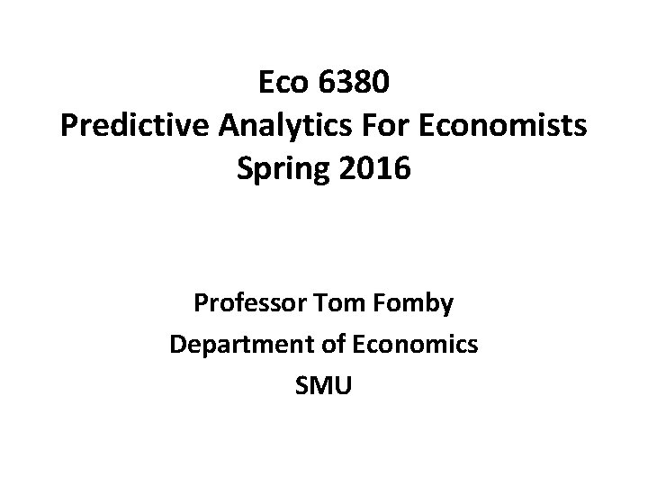 Eco 6380 Predictive Analytics For Economists Spring 2016 Professor Tom Fomby Department of Economics