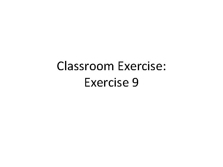 Classroom Exercise: Exercise 9 