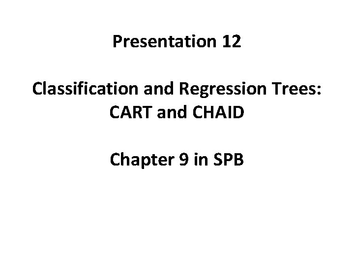 Presentation 12 Classification and Regression Trees: CART and CHAID Chapter 9 in SPB 