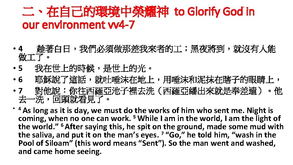 二、在自己的環境中榮耀神 to Glorify God in our environment vv 4 -7 • 4 趁著白日，我們必須做那差我來者的 ；黑夜將到，就沒有人能