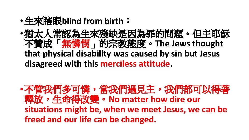  • 生來瞎眼blind from birth： • 猶太人常認為生來殘缺是因為罪的問題。但主耶穌 不贊成「無憐憫」的宗教態度。The Jews thought that physical disability was