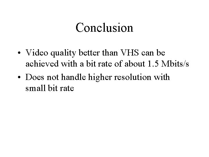 Conclusion • Video quality better than VHS can be achieved with a bit rate