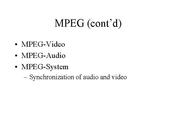 MPEG (cont’d) • MPEG-Video • MPEG-Audio • MPEG-System – Synchronization of audio and video