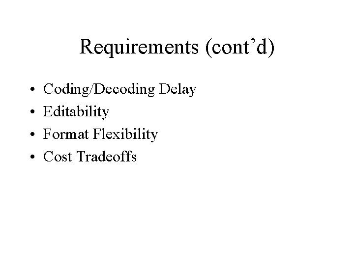 Requirements (cont’d) • • Coding/Decoding Delay Editability Format Flexibility Cost Tradeoffs 