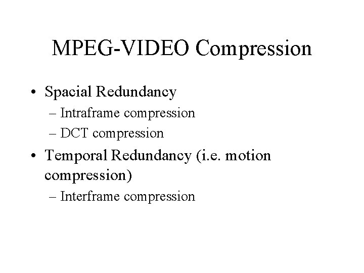 MPEG-VIDEO Compression • Spacial Redundancy – Intraframe compression – DCT compression • Temporal Redundancy