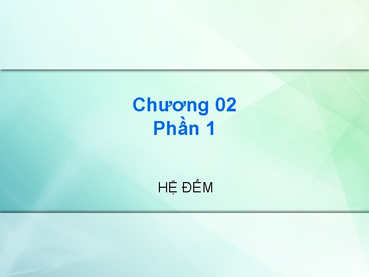 Chương 02 Phần 1 HỆ ĐẾM 