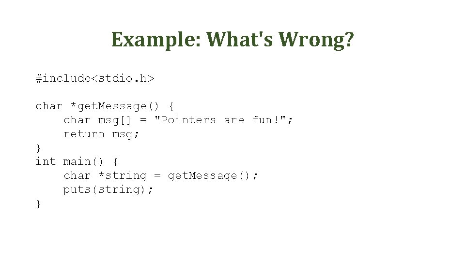 Example: What's Wrong? #include<stdio. h> char *get. Message() { char msg[] = "Pointers are