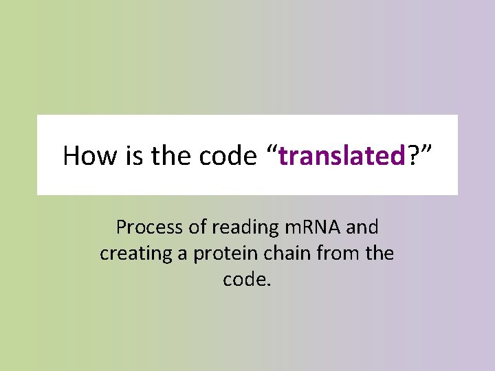 How is the code “translated? ” Process of reading m. RNA and creating a