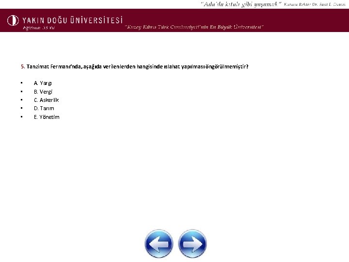 5. Tanzimat Fermanı’nda, aşağıda verilenlerden hangisinde ıslahat yapılması öngörülmemiştir? • • • A. Yargı