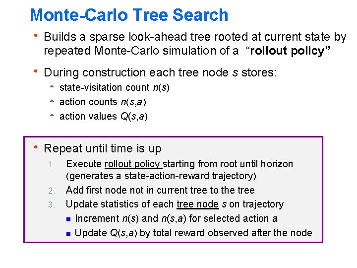 Monte-Carlo Tree Search h Builds a sparse look-ahead tree rooted at current state by