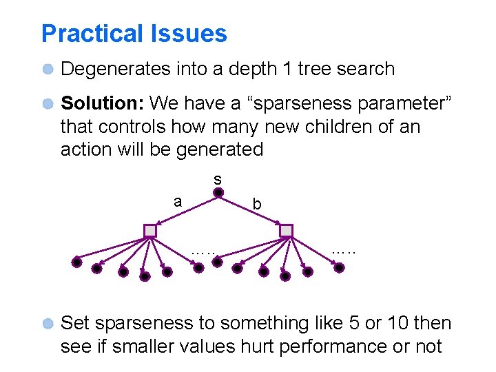 Practical Issues Degenerates into a depth 1 tree search Solution: We have a “sparseness