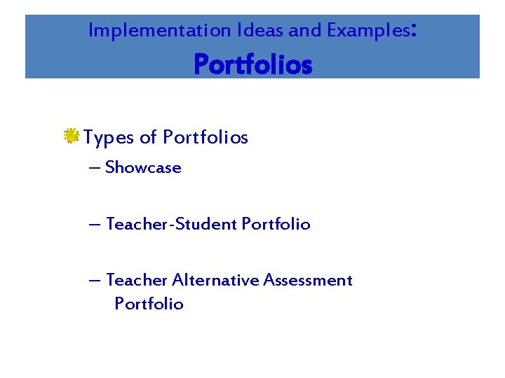 Implementation Ideas and Examples: Portfolios Types of Portfolios – Showcase – Teacher-Student Portfolio –