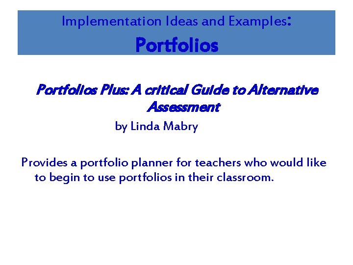 Implementation Ideas and Examples: Portfolios Plus: A critical Guide to Alternative Assessment by Linda