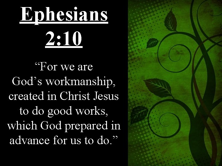 Ephesians 2: 10 “For we are God’s workmanship, created in Christ Jesus to do