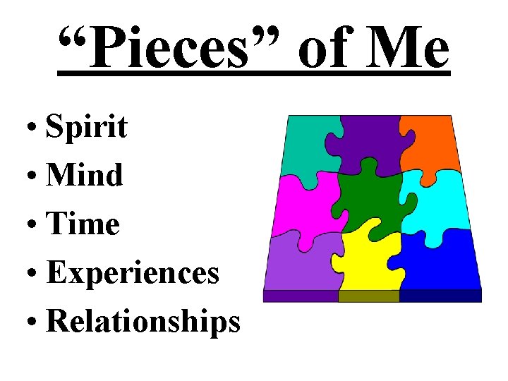 “Pieces” of Me • Spirit • Mind • Time • Experiences • Relationships 