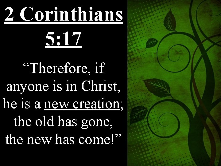 2 Corinthians 5: 17 “Therefore, if anyone is in Christ, he is a new